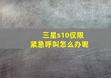 三星s10仅限紧急呼叫怎么办呢