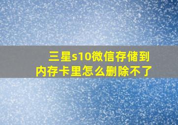 三星s10微信存储到内存卡里怎么删除不了