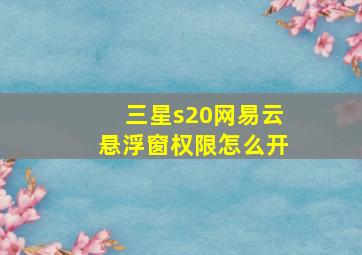 三星s20网易云悬浮窗权限怎么开