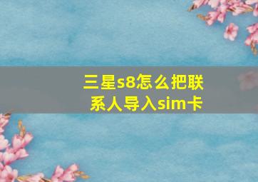 三星s8怎么把联系人导入sim卡