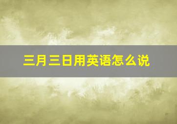 三月三日用英语怎么说