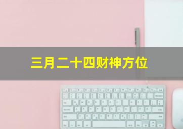 三月二十四财神方位