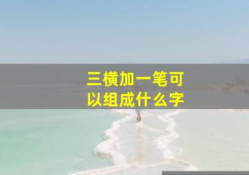 三横加一笔可以组成什么字