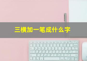 三横加一笔成什么字