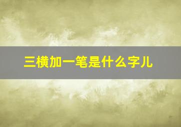 三横加一笔是什么字儿