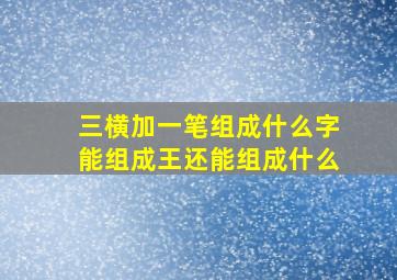 三横加一笔组成什么字能组成王还能组成什么