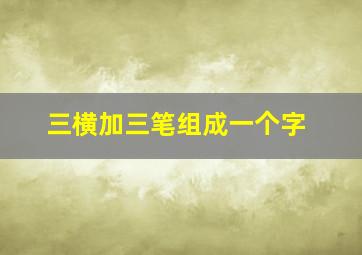 三横加三笔组成一个字