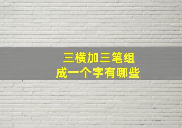 三横加三笔组成一个字有哪些