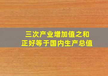 三次产业增加值之和正好等于国内生产总值