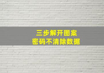 三步解开图案密码不清除数据