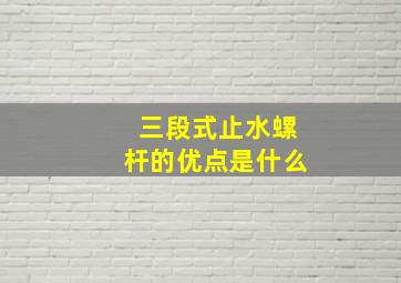 三段式止水螺杆的优点是什么