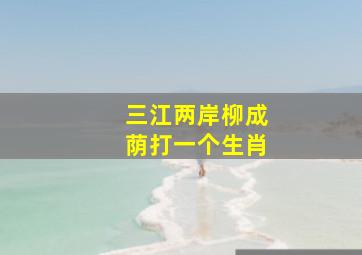 三江两岸柳成荫打一个生肖