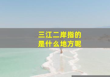 三江二岸指的是什么地方呢