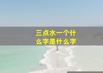 三点水一个什么字是什么字