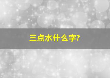 三点水什么字?