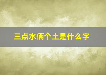 三点水俩个土是什么字