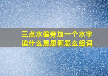 三点水偏旁加一个水字读什么意思啊怎么组词