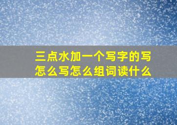 三点水加一个写字的写怎么写怎么组词读什么