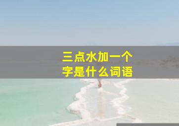 三点水加一个字是什么词语