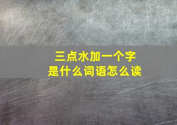 三点水加一个字是什么词语怎么读