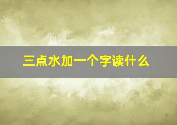 三点水加一个字读什么