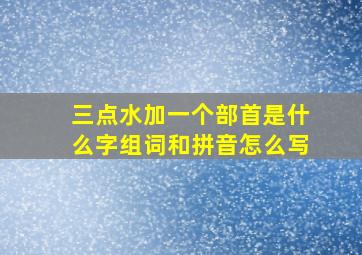 三点水加一个部首是什么字组词和拼音怎么写