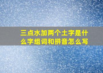 三点水加两个土字是什么字组词和拼音怎么写