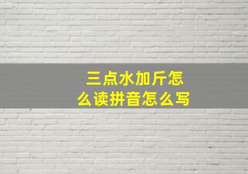 三点水加斤怎么读拼音怎么写