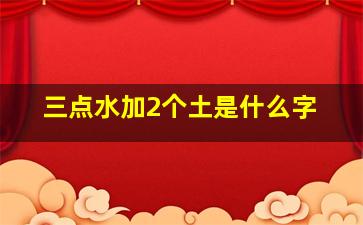 三点水加2个土是什么字