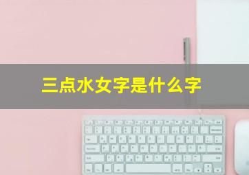 三点水女字是什么字