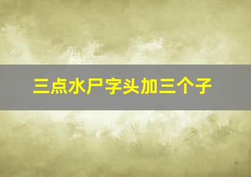 三点水尸字头加三个子