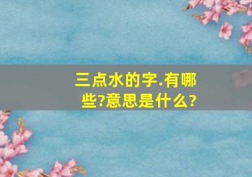 三点水的字.有哪些?意思是什么?