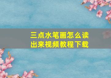 三点水笔画怎么读出来视频教程下载