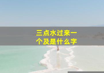 三点水过来一个及是什么字