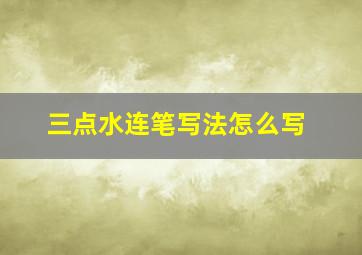 三点水连笔写法怎么写