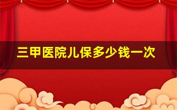 三甲医院儿保多少钱一次