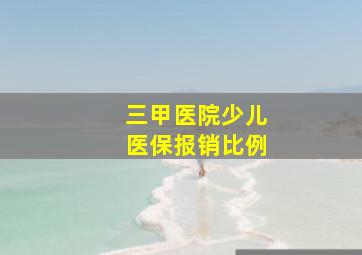 三甲医院少儿医保报销比例