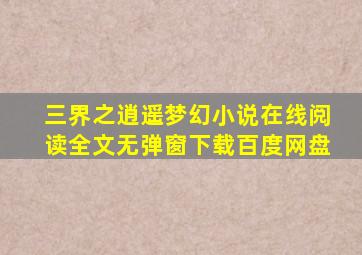 三界之逍遥梦幻小说在线阅读全文无弹窗下载百度网盘