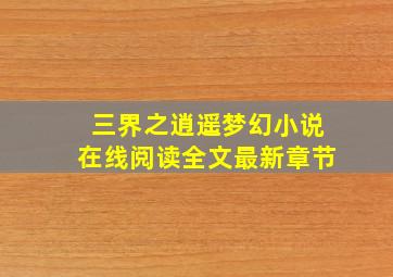 三界之逍遥梦幻小说在线阅读全文最新章节