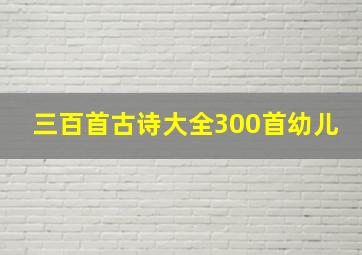 三百首古诗大全300首幼儿