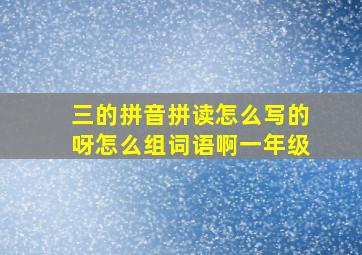 三的拼音拼读怎么写的呀怎么组词语啊一年级