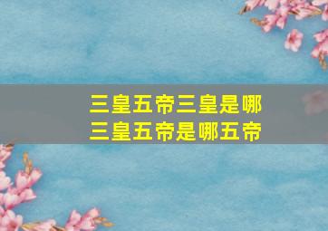 三皇五帝三皇是哪三皇五帝是哪五帝