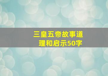 三皇五帝故事道理和启示50字