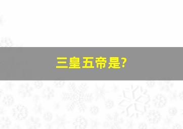 三皇五帝是?