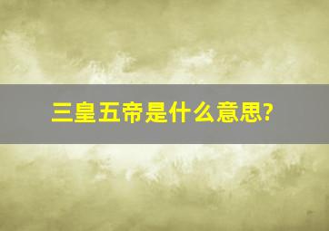 三皇五帝是什么意思?