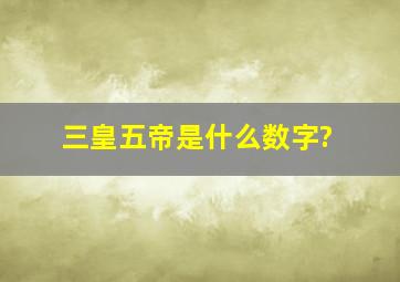 三皇五帝是什么数字?