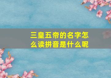 三皇五帝的名字怎么读拼音是什么呢