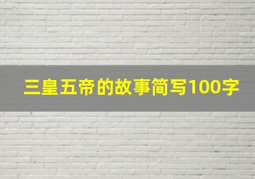 三皇五帝的故事简写100字