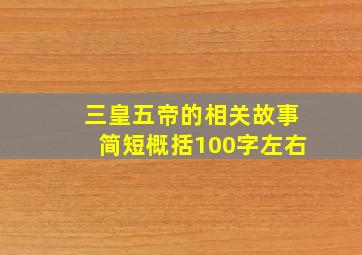 三皇五帝的相关故事简短概括100字左右