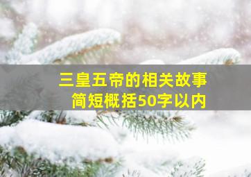 三皇五帝的相关故事简短概括50字以内